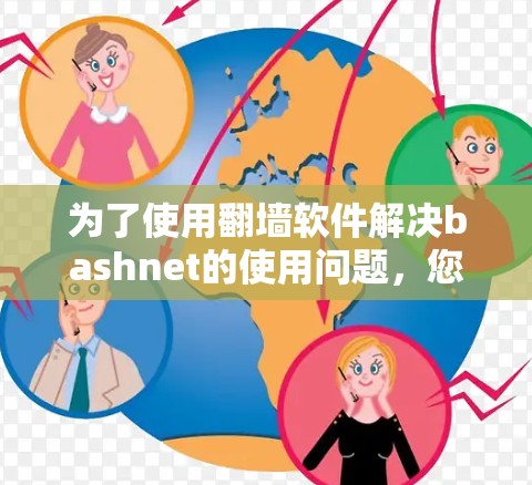 为了使用翻墙软件解决bashnet的使用问题，您可以按照以下步骤操作