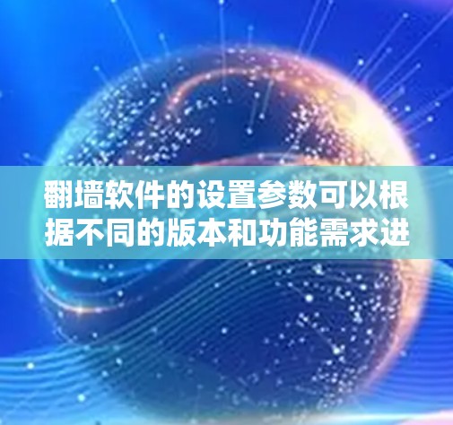 翻墙软件的设置参数可以根据不同的版本和功能需求进行配置，以下是一些常见的设置参数和教程内容，供你参考