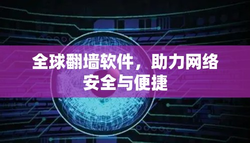 全球翻墙软件，助力网络安全与便捷