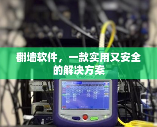 翻墙软件，一款实用又安全的解决方案