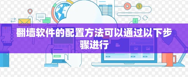 翻墙软件的配置方法可以通过以下步骤进行