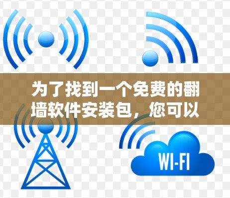 为了找到一个免费的翻墙软件安装包，您可以按照以下步骤进行操作