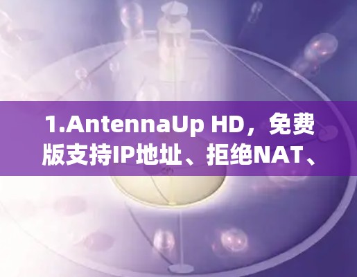 1.AntennaUp HD，免费版支持IP地址、拒绝NAT、防火墙设置等功能，适合普通用户，功能全面且易于使用