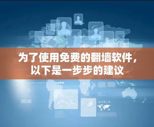 为了使用免费的翻墙软件，以下是一步步的建议