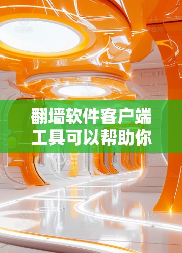 翻墙软件客户端工具可以帮助你管理墙纸（F toram）的添加、删除和管理功能。以下是一些常见的翻墙软件客户端工具及其功能描述