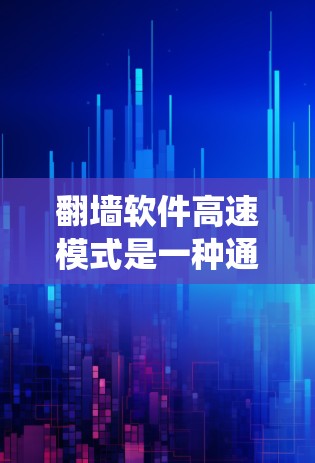 翻墙软件高速模式是一种通过优化上传速度来提升用户体验的网络技术，广泛应用于移动互联网。以下是对该主题的系统性分析