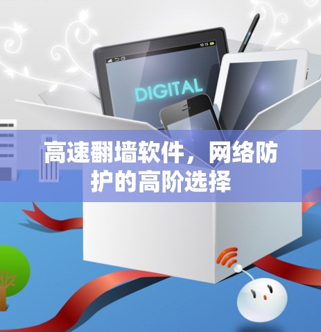 高速翻墙软件，网络防护的高阶选择