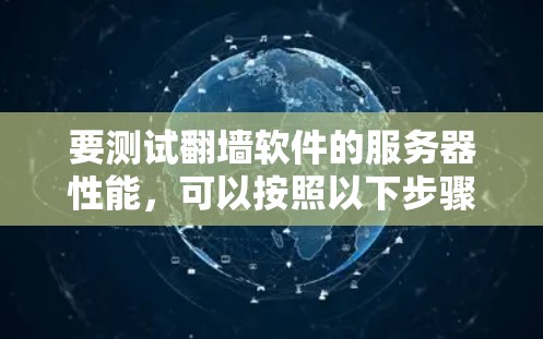 要测试翻墙软件的服务器性能，可以按照以下步骤进行