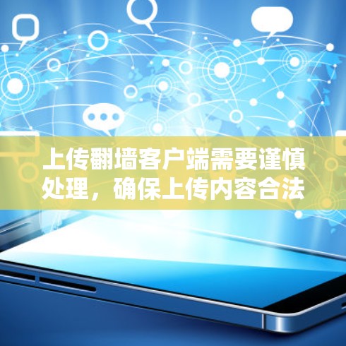 上传翻墙客户端需要谨慎处理，确保上传内容合法、安全，同时选择合适上传工具。以下是一步步的指导