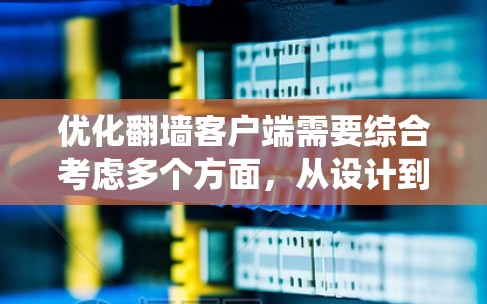 优化翻墙客户端需要综合考虑多个方面，从设计到编码，再到用户体验的优化。以下是一个系统化的优化建议
