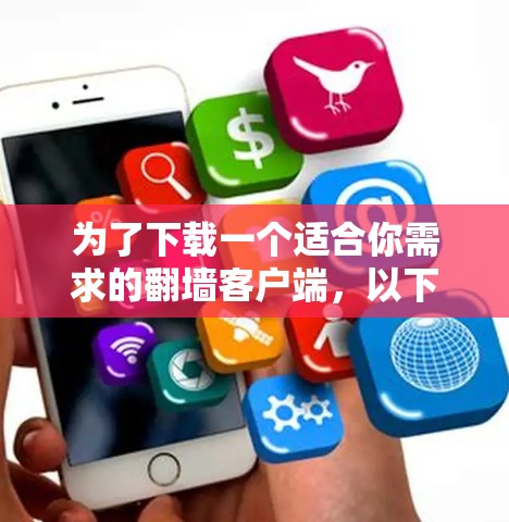 为了下载一个适合你需求的翻墙客户端，以下是分步指南