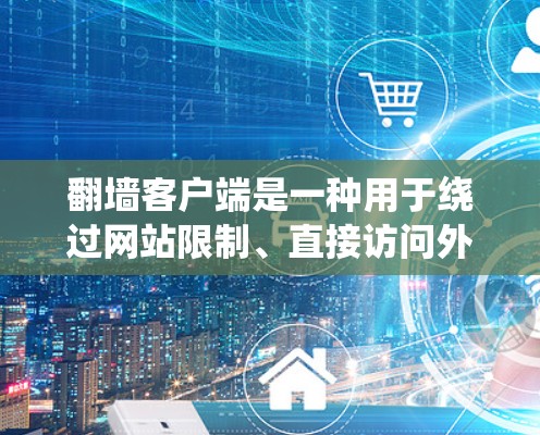翻墙客户端是一种用于绕过网站限制、直接访问外部网站的工具。以下是几种常见的推荐，帮助您更好地访问网站