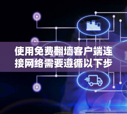 使用免费翻墙客户端连接网络需要遵循以下步骤