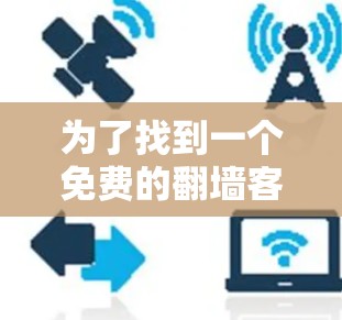 为了找到一个免费的翻墙客户端并了解其性能，以下是一个清晰的步骤指南
