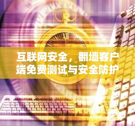 互联网安全，翻墙客户端免费测试与安全防护