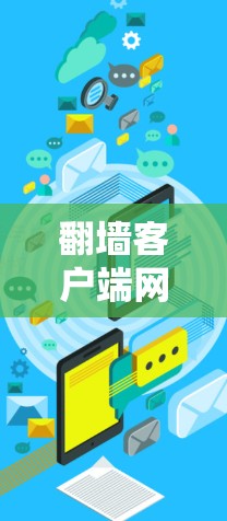 翻墙客户端网络连接性能评估，技术与用户体验优化