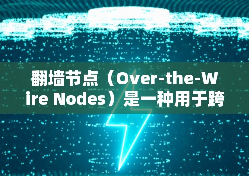 翻墙节点(Over-the-Wire Nodes)是一种用于跨平台文档传输的网络服务,能够将文档从本地计算机上传到服务器或从服务器上传到本地计算机。以下是一些关于翻墙节点的详细信息 翻墙节点(Over-the-Wire Nodes)是一种用于跨平台文档传输的网络服务,能够将文档从本地计算机上传到服务器或从服务器上传到本地计算机。以下是一些关于翻墙节点的详细信息