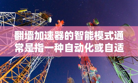 翻墙加速器的智能模式通常是指一种自动化或自适应的配置方式，旨在根据用户的具体需求自动调整加速器的设置。以下是关于如何设置翻墙加速器的智能模式的一些要点