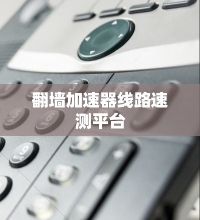 翻墙加速器线路速测平台