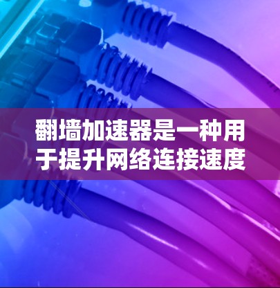 翻墙加速器是一种用于提升网络连接速度的工具,通常通过缓存、分布式计算或技术优化来提高数据传输效率。以下是一些常见的翻墙加速器及其使用方法 翻墙加速器是一种用于提升网络连接速度的工具,通常通过缓存、分布式计算或技术优化来提高数据传输效率。以下是一些常见的翻墙加速器及其使用方法