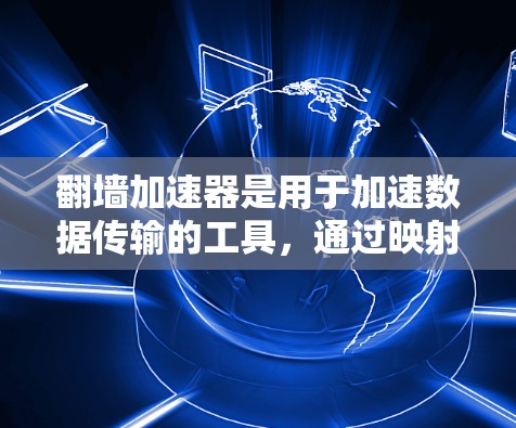 翻墙加速器是用于加速数据传输的工具，通过映射本地服务器到外部服务器或利用云服务来加速数据。快速连接可能指使用这些工具中的一种快速连接外部服务器或云服务。以下是对翻墙加速器的详细总结