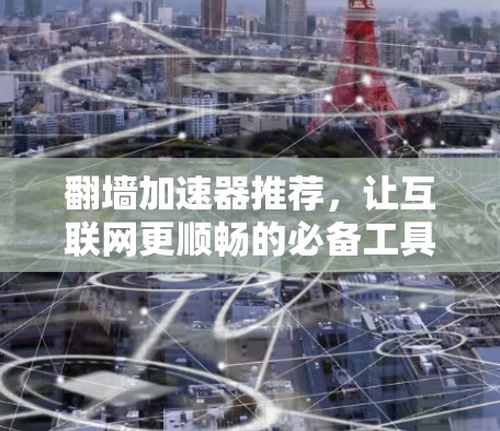 翻墙加速器推荐，让互联网更顺畅的必备工具
