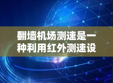 翻墙机场测速是一种利用红外测速设备在机场运行的方式，旨在通过检测乘客身体运动，来确保其安全。这种技术在某些机场被推广，但并非所有机场都采用这种方法