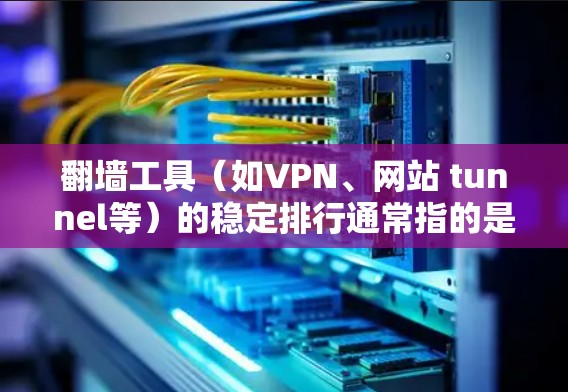 翻墙工具（如VPN、网站 tunnel等）的稳定排行通常指的是工具在稳定性和安全性方面的表现，以及其用户反馈的评价。以下是一些常见的因素和评价标准，帮助你理解翻墙工具的稳定性