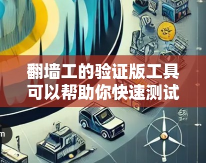 翻墙工的验证版工具可以帮助你快速测试和验证翻墙工的能力。以下是一个详细的验证版翻墙工工具，你可以根据需要调整参数并进行验证