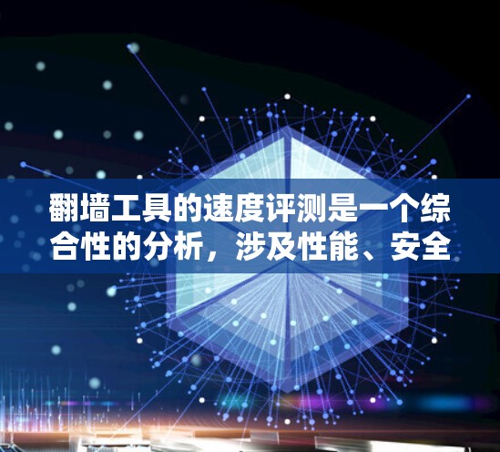 翻墙工具的速度评测是一个综合性的分析，涉及性能、安全性和用户体验等多个方面。以下是针对不同翻墙工具的综合评价