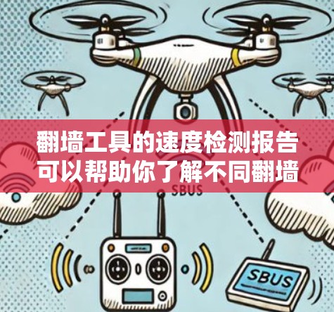 翻墙工具的速度检测报告可以帮助你了解不同翻墙工具的性能表现，这对于优化网络环境和技术方案非常重要。以下是一些常见的翻墙工具及其速度检测报告的建议