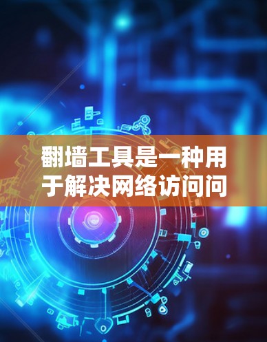 翻墙工具是一种用于解决网络访问问题的工具，通过这些工具可以访问您不在网上的资源或文件。以下是一些常见的翻墙工具及其使用教程