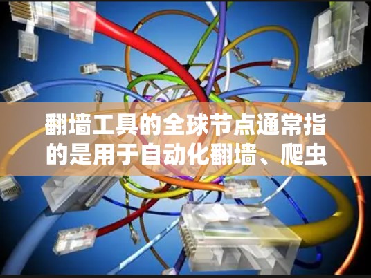 翻墙工具的全球节点通常指的是用于自动化翻墙、爬虫、抓包等网络操作的工具。这些工具可以帮助开发者快速创建翻墙脚本或自动化爬虫，满足不同用户的需求。以下是一些主要的翻墙工具及其功能