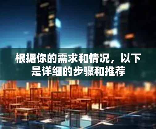 根据你的需求和情况，以下是详细的步骤和推荐