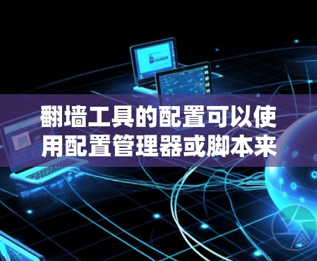 翻墙工具的配置可以使用配置管理器或脚本来自动管理它们。以下是一个详细步骤