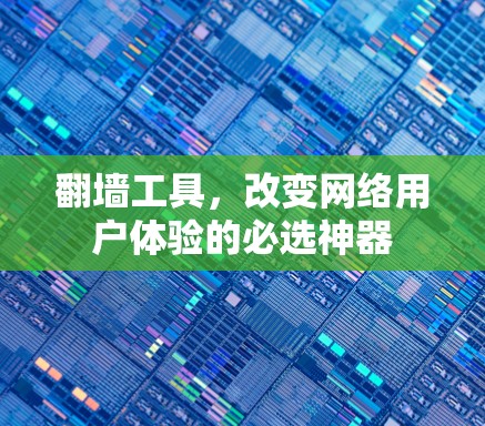 翻墙工具，改变网络用户体验的必选神器