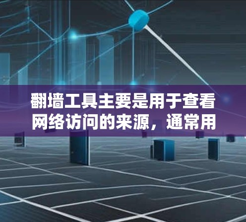 翻墙工具主要是用于查看网络访问的来源，通常用于国外访问中国网站或软件时查看访问地址。以下是一些免费的翻墙工具下载教程，帮助你轻松安装并使用