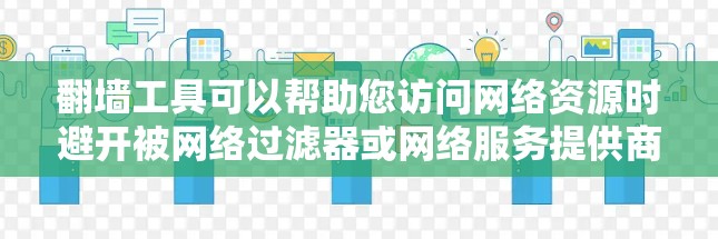 翻墙工具可以帮助您访问网络资源时避开被网络过滤器或网络服务提供商限制访问的IP地址。以下是一些免费翻墙工具的推荐，这些工具通常允许您访问有限数量的IP地址