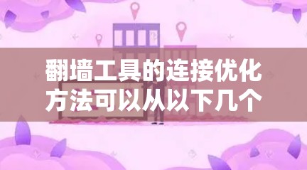 翻墙工具的连接优化方法可以从以下几个方面进行设计和调整，以提高用户体验和安全性