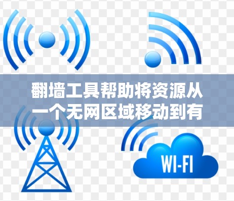 翻墙工具帮助将资源从一个无网区域移动到有网的网络中，解决网络不稳定的问题。以下是使用翻墙工具快速连接的步骤