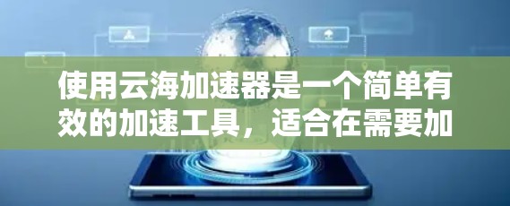使用云海加速器是一个简单有效的加速工具，适合在需要加速网页和下载的情况下使用。以下是一步步的教程，帮助你熟悉和使用云海加速器