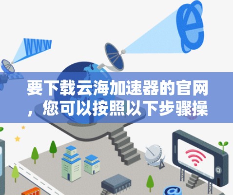 要下载云海加速器的官网，您可以按照以下步骤操作