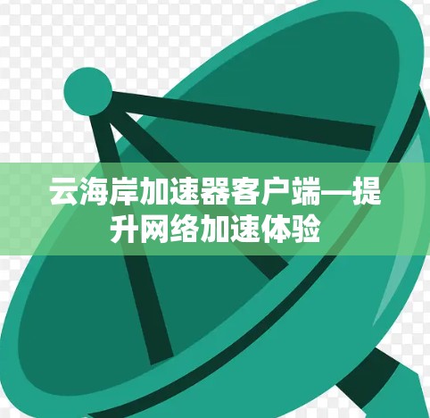 云海岸加速器客户端—提升网络加速体验