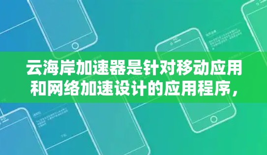 云海岸加速器是针对移动应用和网络加速设计的应用程序，旨在提升数据传输效率。以下是关于云海岸加速器高速线路的详细信息