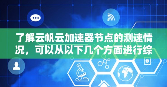 了解云帆云加速器节点的测速情况，可以从以下几个方面进行综合分析