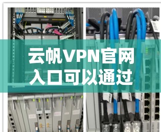 云帆VPN官网入口可以通过以下方式访问