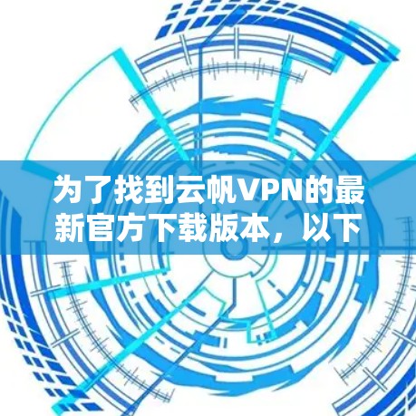 为了找到云帆VPN的最新官方下载版本，以下是可行的步骤和信息整理