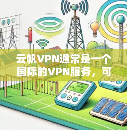 云帆VPN通常是一个国际的VPN服务，可能并没有官方的iPhone版。如果你需要下载一个专门针对iPhone的VPN应用，建议您尝试以下方法