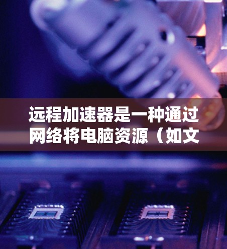 远程加速器是一种通过网络将电脑资源(如文件、数据)转移到目标服务器来提高资源使用效率的工具。以下是远程加速器电脑端的使用步骤 远程加速器是一种通过网络将电脑资源(如文件、数据)转移到目标服务器来提高资源使用效率的工具。以下是远程加速器电脑端的使用步骤