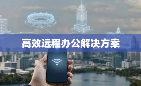 高效远程办公解决方案